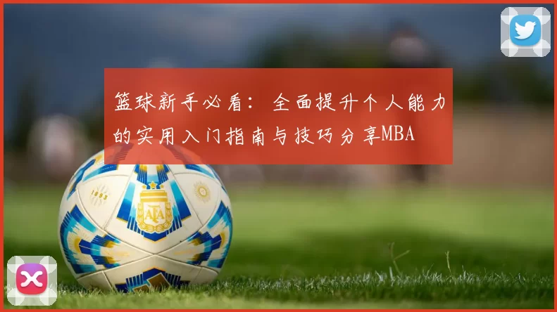 篮球新手必看：全面提升个人能力的实用入门指南与技巧分享MBA