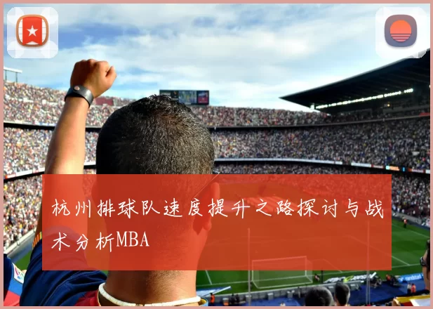 杭州排球队速度提升之路探讨与战术分析MBA