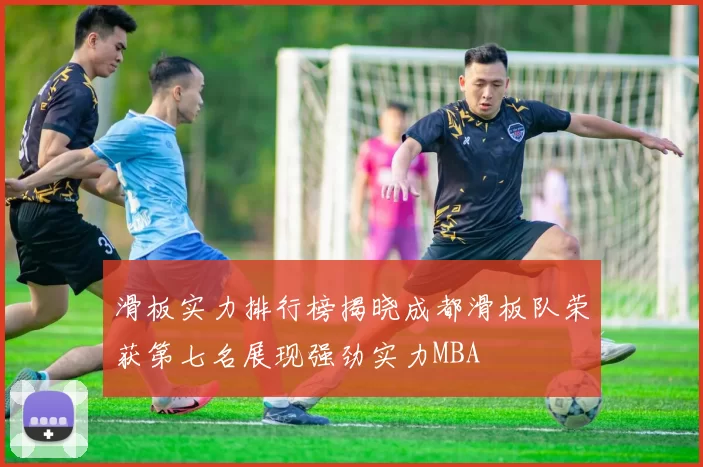 滑板实力排行榜揭晓成都滑板队荣获第七名展现强劲实力MBA