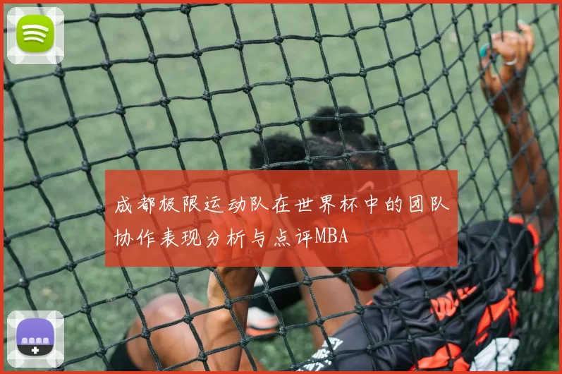 成都极限运动队在世界杯中的团队协作表现分析与点评MBA