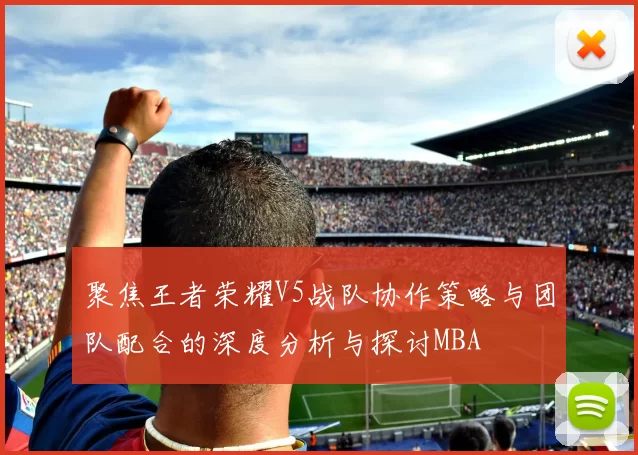 聚焦王者荣耀V5战队协作策略与团队配合的深度分析与探讨MBA