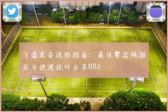 飞盘装备选购指南：最佳攀岩绳推荐与使用技巧分享MBA