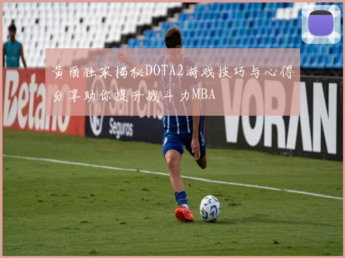 黄丽独家揭秘DOTA2游戏技巧与心得分享助你提升战斗力MBA