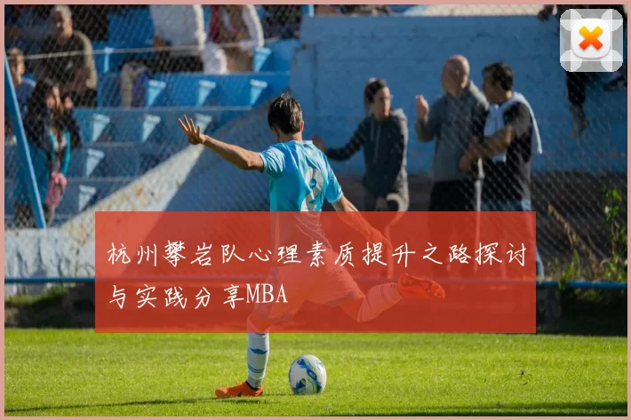 杭州攀岩队心理素质提升之路探讨与实践分享MBA