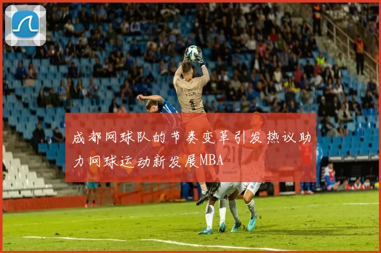 成都网球队的节奏变革引发热议助力网球运动新发展MBA