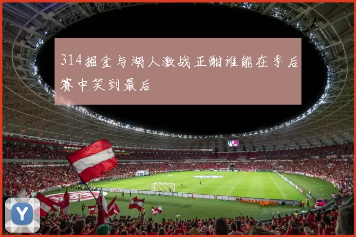 314掘金与湖人激战正酣谁能在季后赛中笑到最后