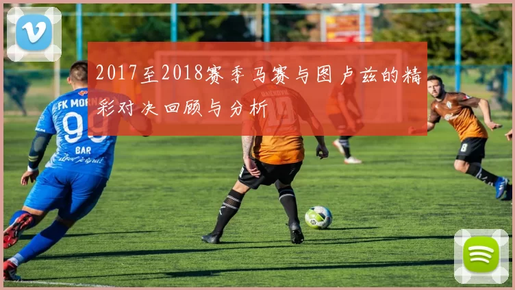 2017至2018赛季马赛与图卢兹的精彩对决回顾与分析