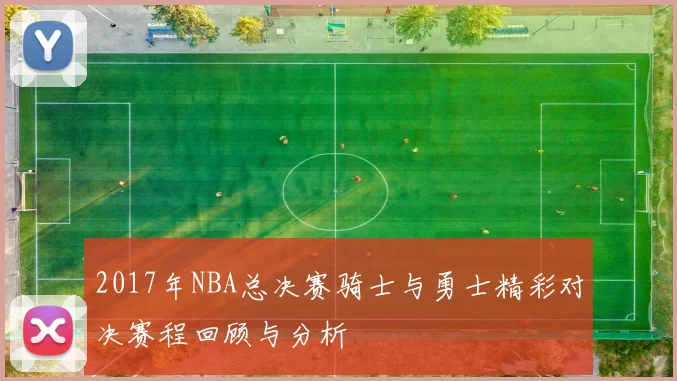 2017年NBA总决赛骑士与勇士精彩对决赛程回顾与分析