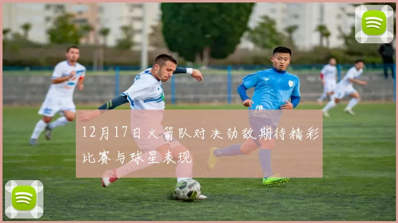 12月17日火箭队对决劲敌期待精彩比赛与球星表现